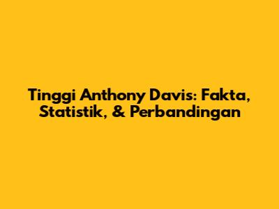 Tinggi Anthony Davis: Fakta, Statistik, & Perbandingan