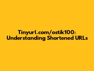 Tinyurl.com/ostik100: Understanding Shortened URLs