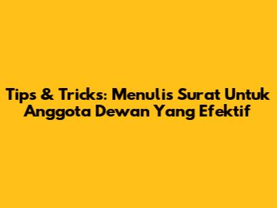 Tips & Tricks: Menulis Surat Untuk Anggota Dewan Yang Efektif