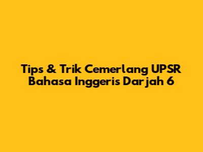 Tips & Trik Cemerlang UPSR Bahasa Inggeris Darjah 6