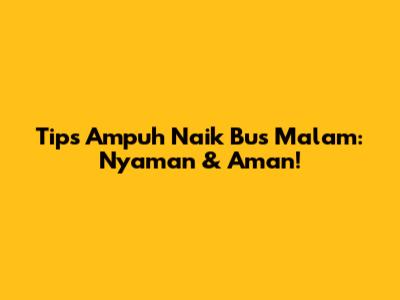 Tips Ampuh Naik Bus Malam: Nyaman & Aman!