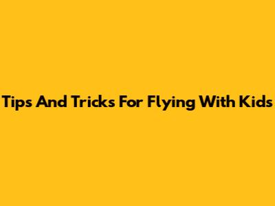 Tips And Tricks For Flying With Kids
