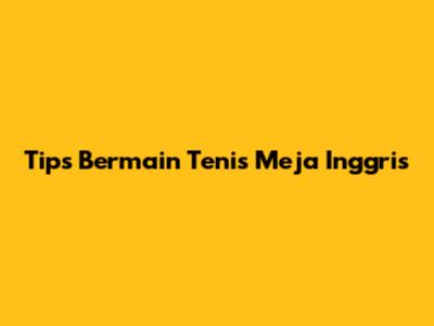 Tips Bermain Tenis Meja Inggris