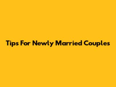 Tips For Newly Married Couples