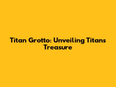 Titan Grotto: Unveiling Titan's Treasure