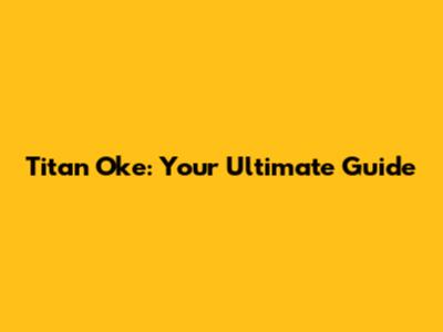 Titan Oke: Your Ultimate Guide