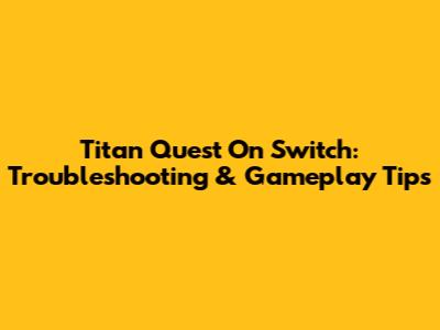 Titan Quest On Switch: Troubleshooting & Gameplay Tips