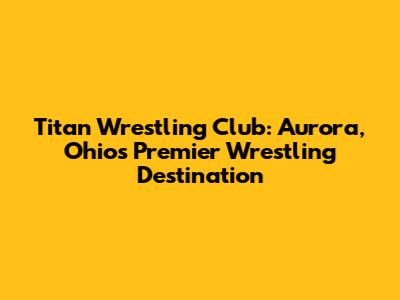 Titan Wrestling Club: Aurora, Ohio's Premier Wrestling Destination