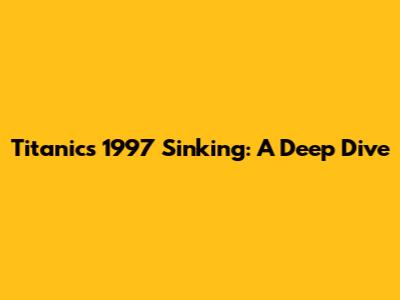 Titanic's 1997 Sinking: A Deep Dive