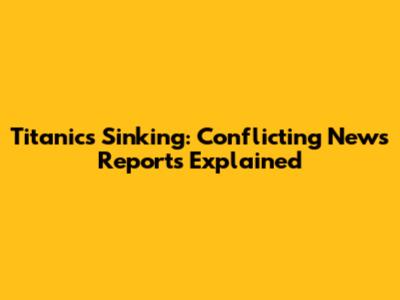 Titanic's Sinking: Conflicting News Reports Explained