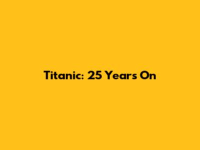 Titanic: 25 Years On