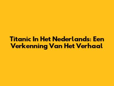 Titanic In Het Nederlands: Een Verkenning Van Het Verhaal