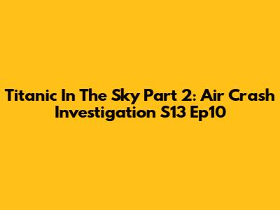 Titanic In The Sky Part 2: Air Crash Investigation S13 Ep10