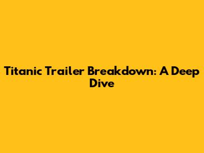 Titanic Trailer Breakdown: A Deep Dive
