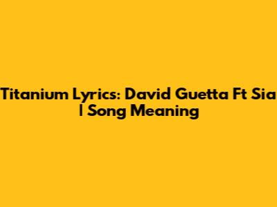 Titanium Lyrics: David Guetta Ft Sia | Song Meaning