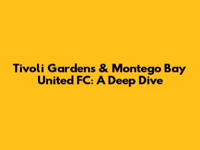Tivoli Gardens & Montego Bay United FC: A Deep Dive