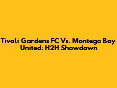 Tivoli Gardens FC Vs. Montego Bay United: H2H Showdown