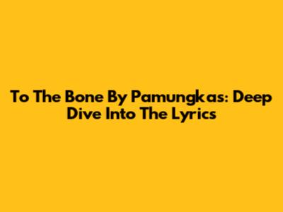 To The Bone By Pamungkas: Deep Dive Into The Lyrics