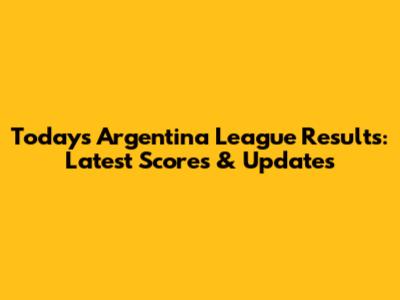 Today's Argentina League Results: Latest Scores & Updates