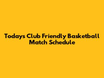 Today's Club Friendly Basketball Match Schedule