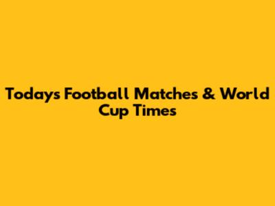 Today's Football Matches & World Cup Times