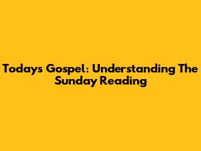 Today's Gospel: Understanding The Sunday Reading