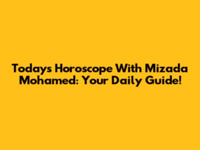 Today's Horoscope With Mizada Mohamed: Your Daily Guide!