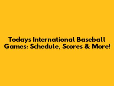 Today's International Baseball Games: Schedule, Scores & More!