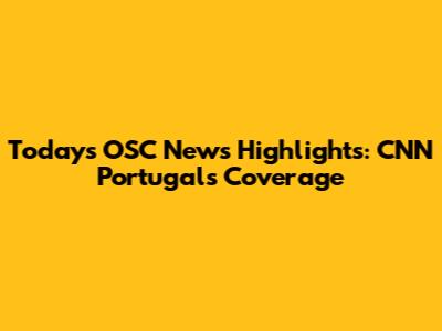 Today's OSC News Highlights: CNN Portugal's Coverage