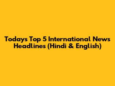 Today's Top 5 International News Headlines (Hindi & English)