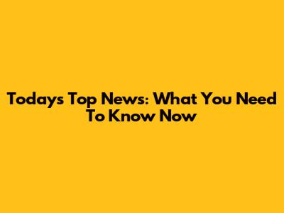 Today's Top News: What You Need To Know Now