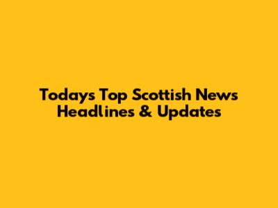 Today's Top Scottish News Headlines & Updates