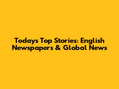 Today's Top Stories: English Newspapers & Global News