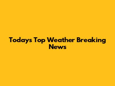 Today's Top Weather Breaking News