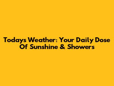 Today's Weather: Your Daily Dose Of Sunshine & Showers