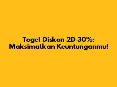 Togel Diskon 2D 30%: Maksimalkan Keuntunganmu!