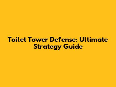 Toilet Tower Defense: Ultimate Strategy Guide