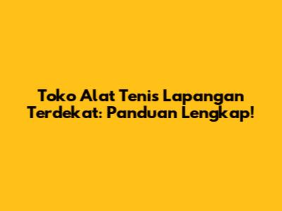 Toko Alat Tenis Lapangan Terdekat: Panduan Lengkap!