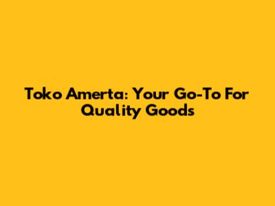 Toko Amerta: Your Go-To For Quality Goods
