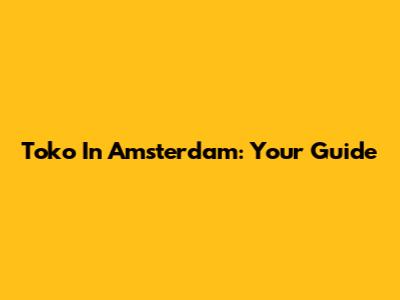 Toko In Amsterdam: Your Guide