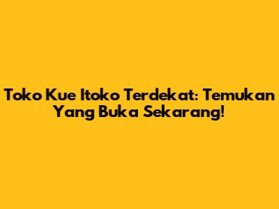 Toko Kue Itoko Terdekat: Temukan Yang Buka Sekarang!