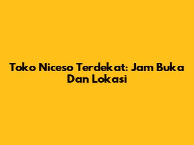 Toko Niceso Terdekat: Jam Buka Dan Lokasi
