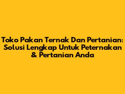 Toko Pakan Ternak Dan Pertanian: Solusi Lengkap Untuk Peternakan & Pertanian Anda