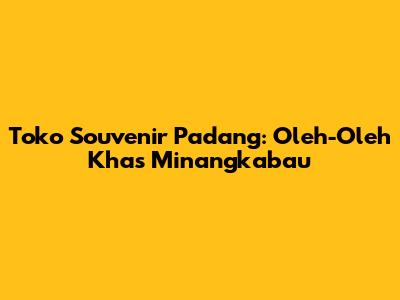 Toko Souvenir Padang: Oleh-Oleh Khas Minangkabau