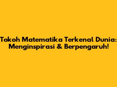 Tokoh Matematika Terkenal Dunia: Menginspirasi & Berpengaruh!