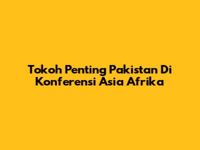 Tokoh Penting Pakistan Di Konferensi Asia Afrika