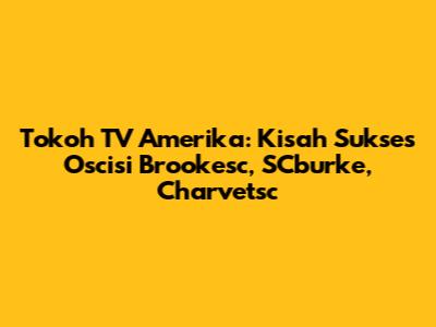 Tokoh TV Amerika: Kisah Sukses Oscisi Brookesc, SCburke, Charvetsc