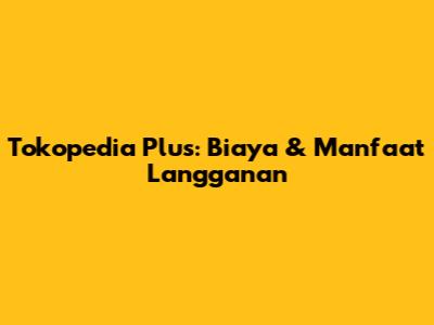 Tokopedia Plus: Biaya & Manfaat Langganan