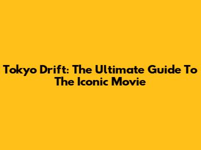 Tokyo Drift: The Ultimate Guide To The Iconic Movie