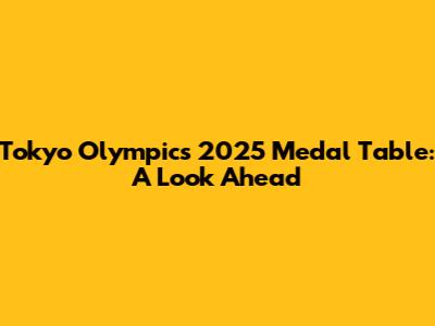 Tokyo Olympics 2025 Medal Table: A Look Ahead